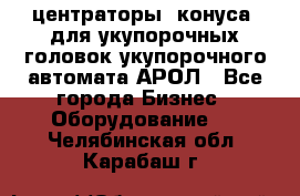  центраторы (конуса) для укупорочных головок укупорочного автомата АРОЛ - Все города Бизнес » Оборудование   . Челябинская обл.,Карабаш г.